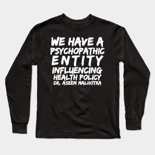 Dr Assem Malhotra We Have a Psychopathic entity Influencing Health Policy Long Sleeve T-Shirt